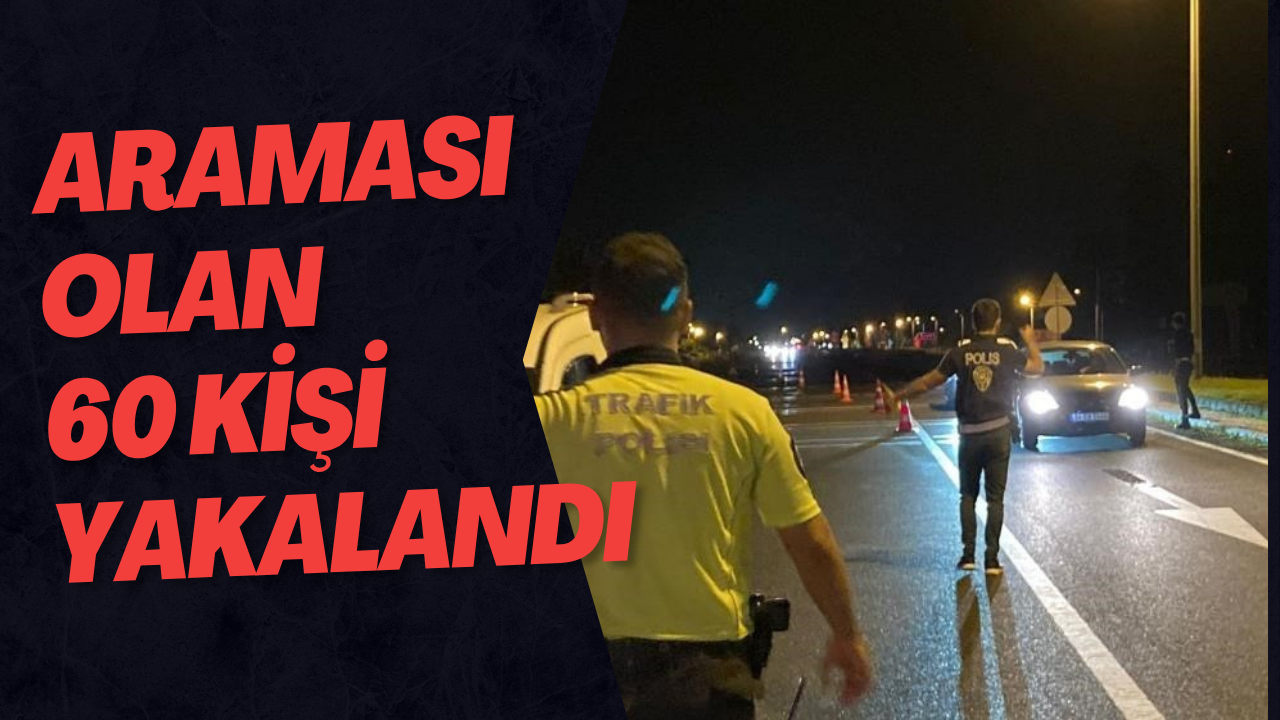Araması Olan 60 Kişi Yakalandı