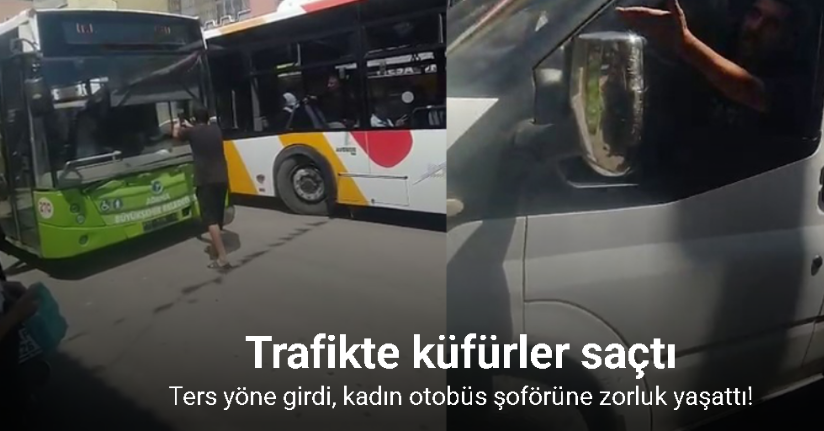 Ters yöne girdi, kadın otobüs şoförüne zorluk yaşattı