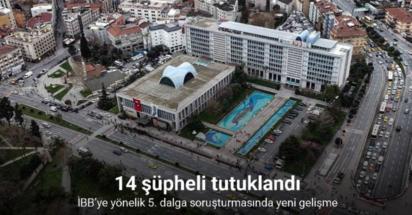 İBB’ye yönelik 5. dalga soruşturmasında 14 şüpheli tutuklandı