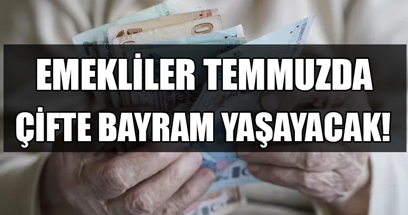 Emekliler Temmuzda Çifte Bayram Yaşayacak! 