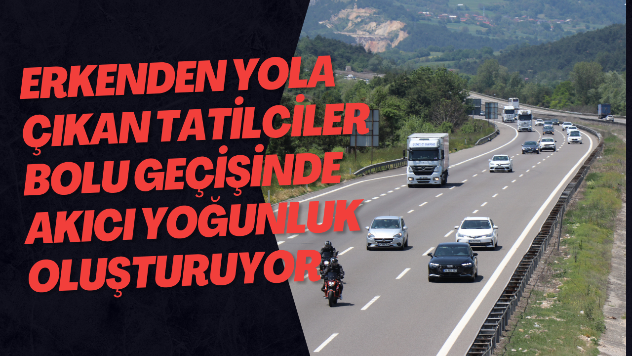 Erkenden Yola Çıkan Tatilciler Bolu Geçişinde Akıcı Yoğunluk Oluşturuyor