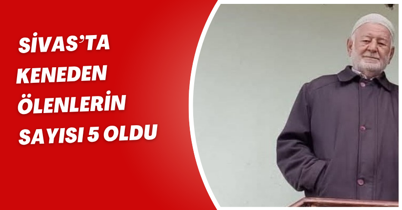 Sivas’ta keneden ölenlerin sayısı 5 oldu