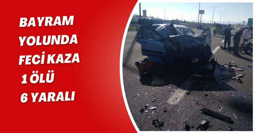 Bayram yolunda feci kaza: 1 ölü, 6 yaralı