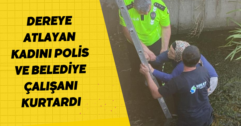 Dereye atlayan kadını, polis ve belediye çalışanı kurtardı