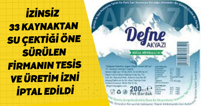 İzinsiz 33 kaynaktan su çektiği öne sürülen firmanın tesis ve üretim izni iptal edildi