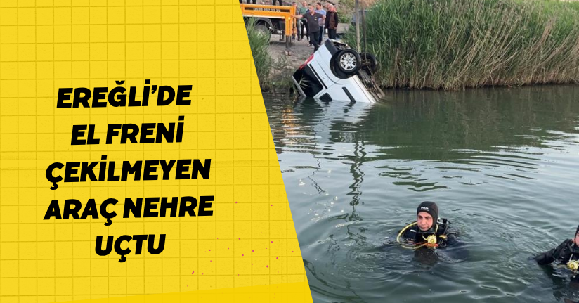Ereğli’de el freni çekilmeyen araç nehre uçtu