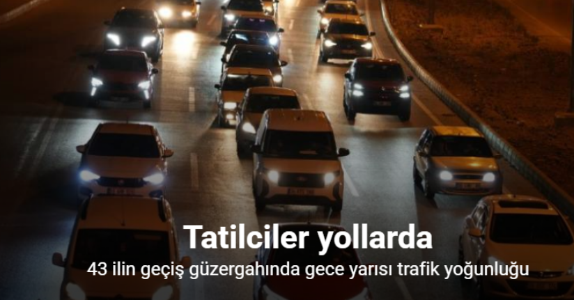 43 ilin geçiş güzergahında gece yarısı trafik yoğunluğu böyle görüntülendi