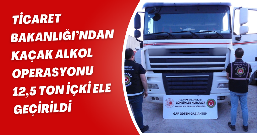 Ticaret Bakanlığı’ndan kaçak alkol operasyonu: 12,5 ton içki ele geçirildi