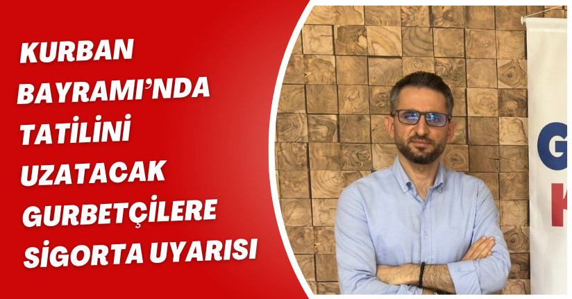 Kurban Bayramı’nda tatilini uzatacak gurbetçilere sigorta uyarısı