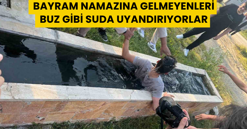 Bayram namazına gelmeyenleri buz gibi suda uyandırıyorlar