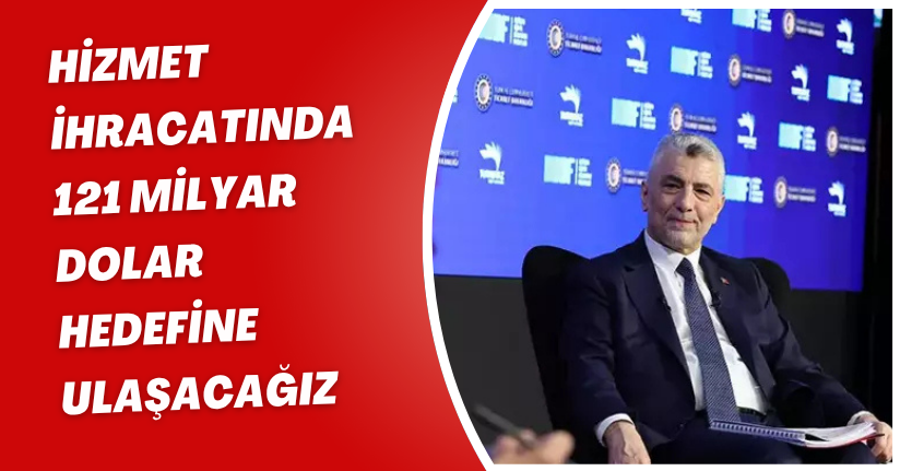 Hizmet ihracatında 121 milyar dolar hedefine ulaşacağız