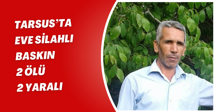 Tarsus’ta eve silahlı baskın: 2 ölü, 2 yaralı