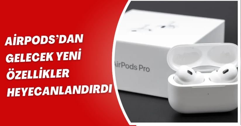 AirPods’an gelecek yeni özellikler heyecanlandırdı