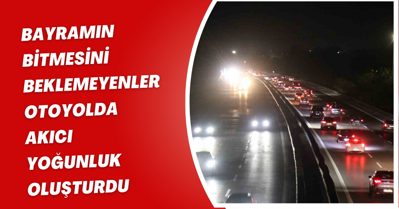 Bayramın bitmesini beklemeyenler otoyolda akıcı yoğunluk oluşturdu