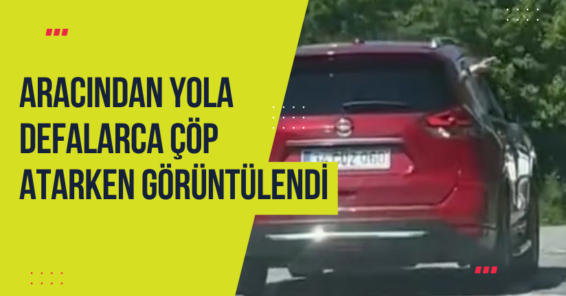 Aracından yola defalarca çöp atarken görüntülendi