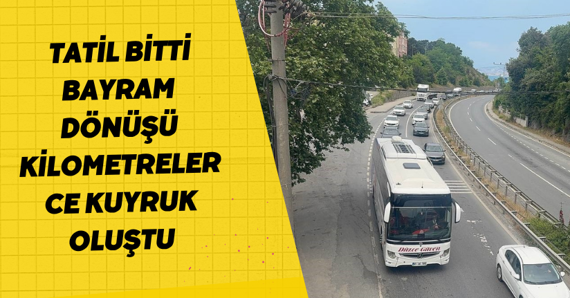 Tatil bitti, bayram dönüşü kilometrelerce kuyruk oluştu