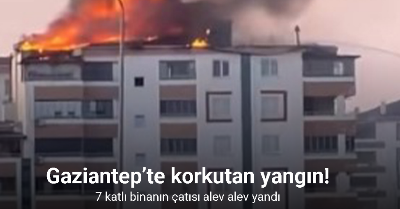 Gaziantep’te 7 katlı binanın çatısı alev alev yandı