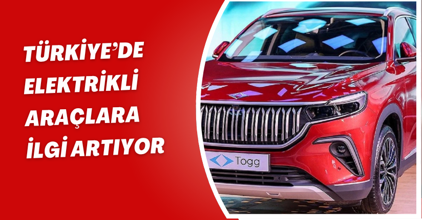 Türkiye’de elektrikli araçlara ilgi artıyor