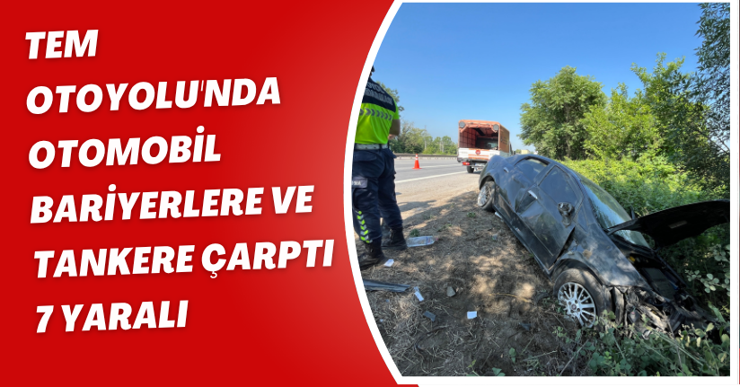 TEM Otoyolu'nda otomobil, bariyerlere ve tankere çarptı: 7 yaralı