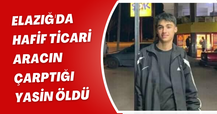 Elazığ'da hafif ticari aracın çarptığı Yasin öldü