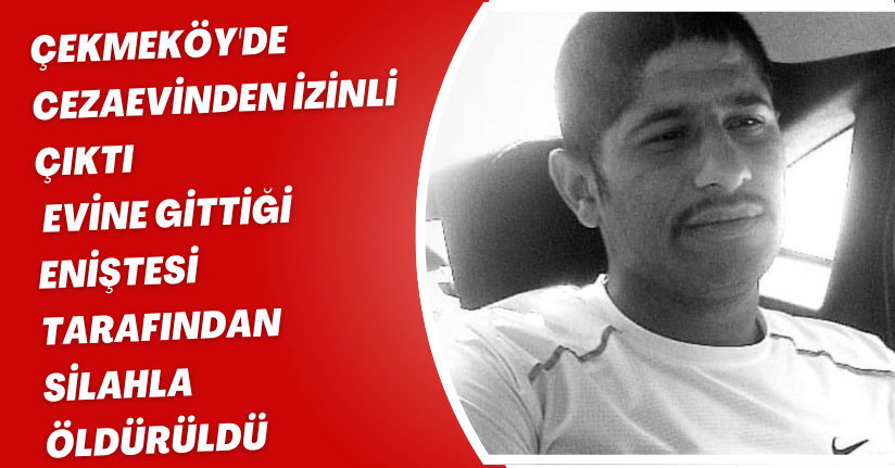Çekmeköy'de cezaevinden izinli çıktı; evine gittiği eniştesi tarafından silahla öldürüldü