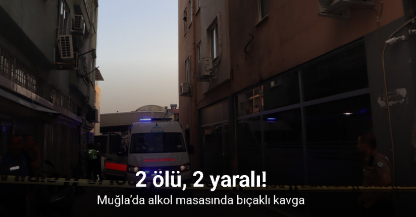 Muğla’da alkol masasında bıçaklı kavga: 2 ölü, 2 yaralı