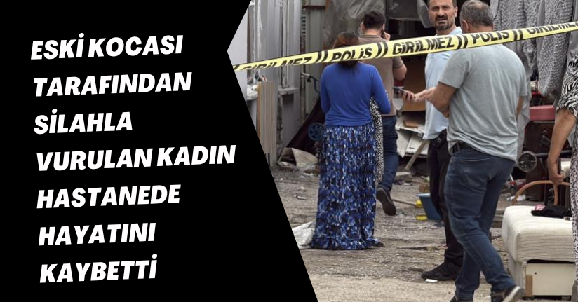 Eski kocası tarafından silahla vurulan kadın hastanede hayatını kaybetti