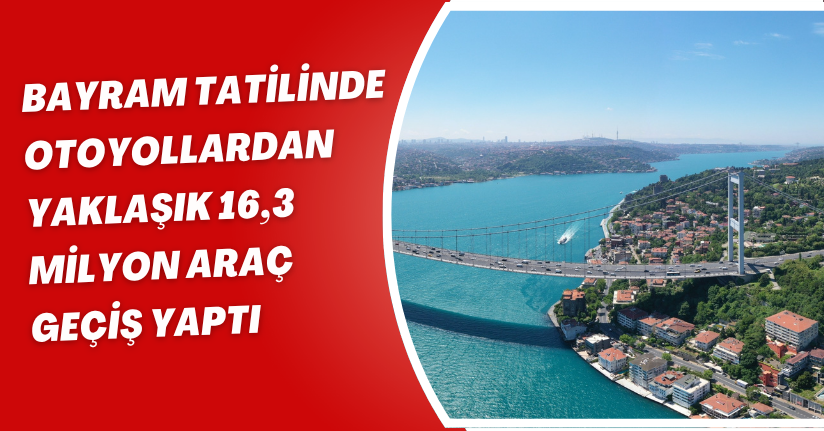 Bayram tatilinde otoyollardan yaklaşık 16,3 milyon araç geçiş yaptı