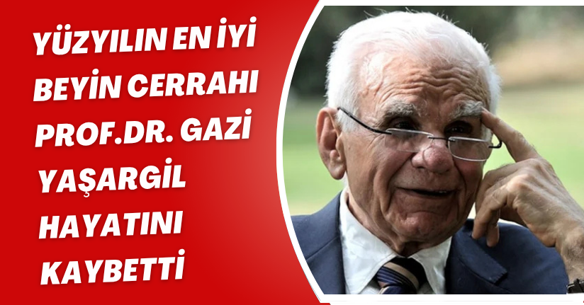 'Yüzyılın En İyi Beyin Cerrahı' Prof.Dr. Gazi Yaşargil hayatını kaybetti