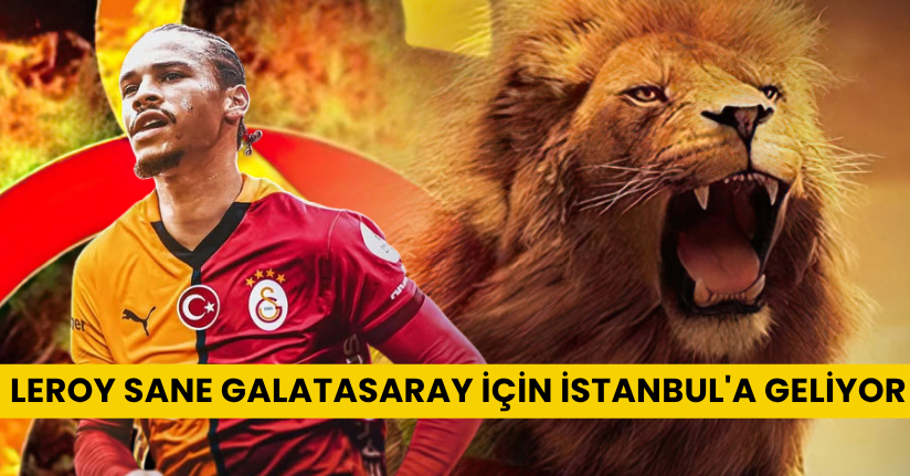 Leroy Sane, Galatasaray için İstanbul'a geliyor