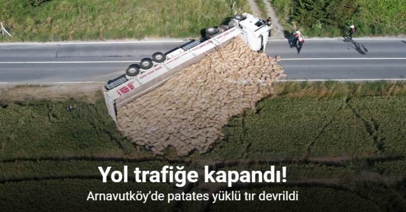 Arnavutköy’de patates yüklü tır devrildi, tonlarca patates tarlaya döküldü