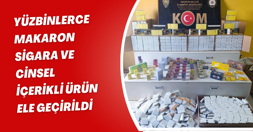 Yüzbinlerce makaron, sigara ve cinsel içerikli ürün ele geçirildi
