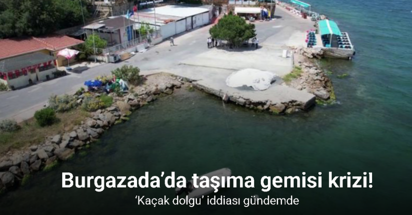 Burgazada’da taşıma gemisi krizi: ‘Kaçak dolgu’ iddiası gündemde