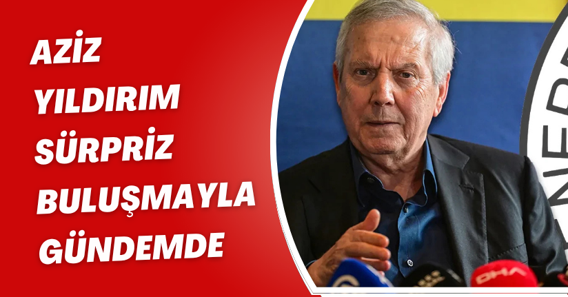 Aziz Yıldırım Sürpriz Buluşmayla GündemdeAziz Yıldırım Sürpriz Buluşmayla Gündemde