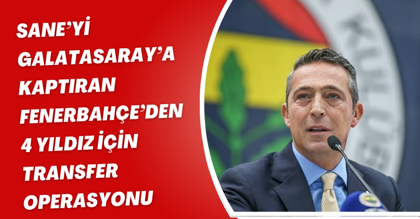 Sane’yi Galatasaray’a Kaptıran Fenerbahçe’den 4 Yıldız İçin Transfer Operasyonu