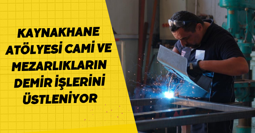 Kaynakhane atölyesi, cami ve mezarlıkların demir işlerini üstleniyor
