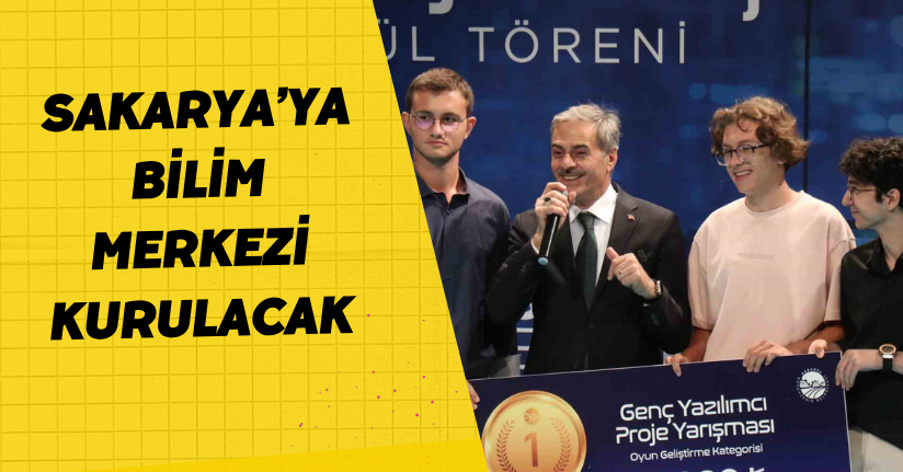 Sakarya’ya Bilim Merkezi kurulacak