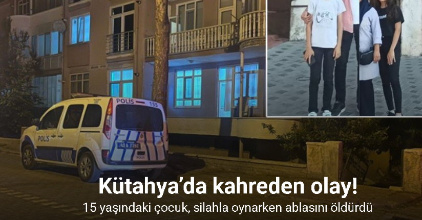 Kütahya’da 15 yaşındaki çocuk, silahla oynarken ablasını vurdu