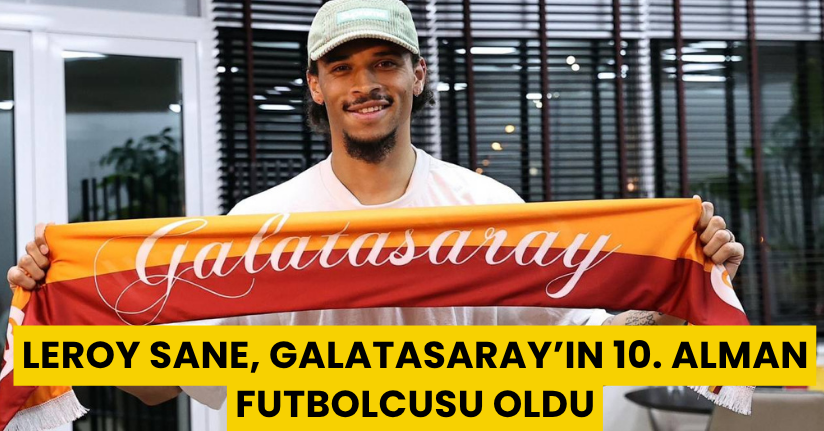 Leroy Sane, Galatasaray’ın 10. Alman futbolcusu oldu
