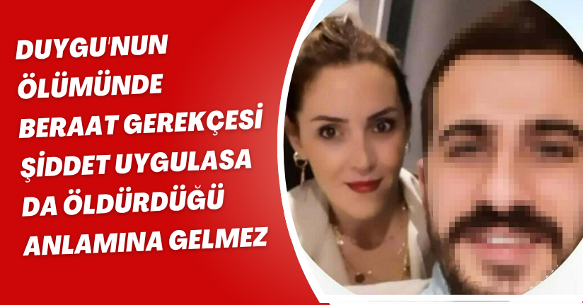 Duygu'nun ölümünde beraat gerekçesi: Şiddet uygulasa da öldürdüğü anlamına gelmez