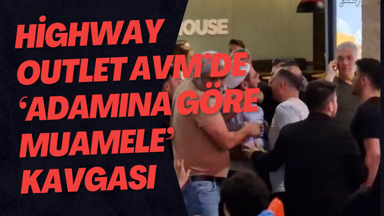 Highway Outlet AVM’de ‘Adamına Göre Muamele’ Kavgası