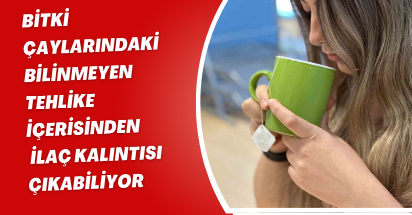 Bitki çaylarındaki bilinmeyen tehlike: İçerisinden ilaç kalıntısı çıkabiliyor