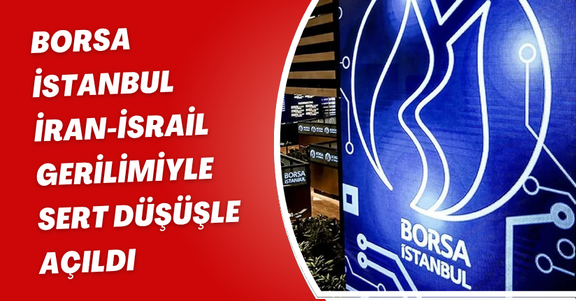 Borsa İstanbul, İran-İsrail Gerilimiyle Sert Düşüşle Açıldı