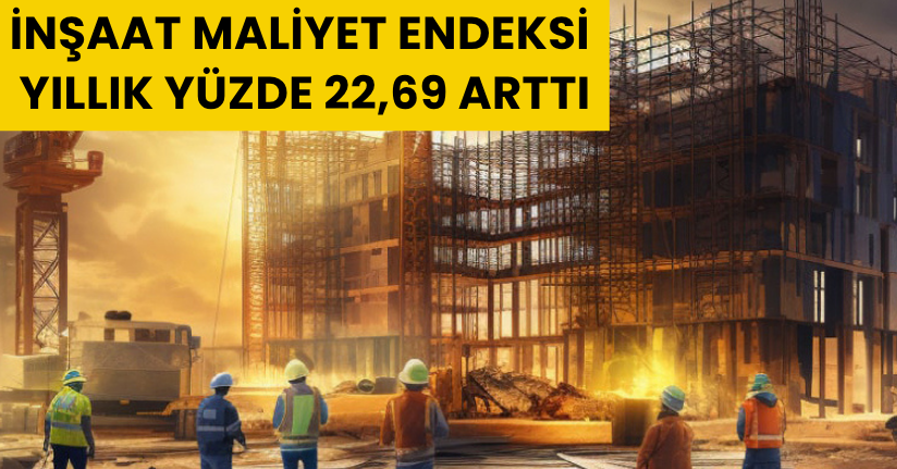 İnşaat maliyet endeksi yıllık yüzde 22,69 arttı