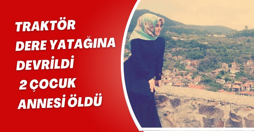 Traktör, dere yatağına devrildi; 2 çocuk annesi öldü