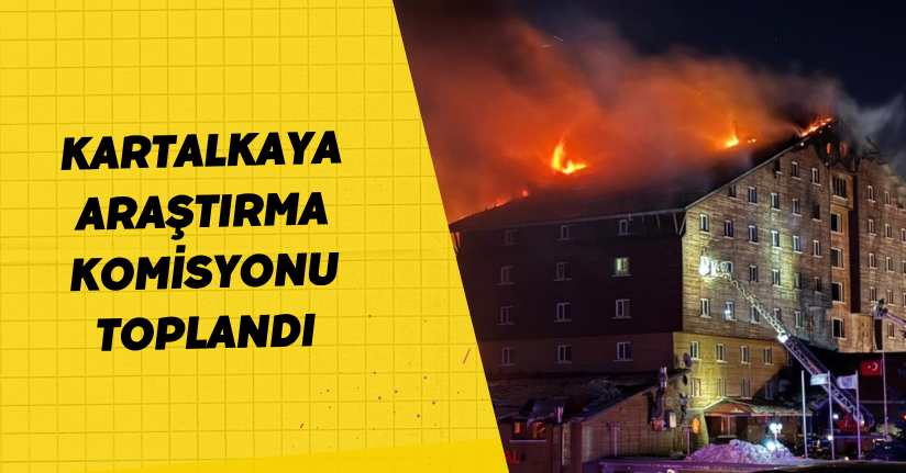 Kartalkaya’da bir otelde meydana gelen faciayı Araştırma Komisyonu toplandı