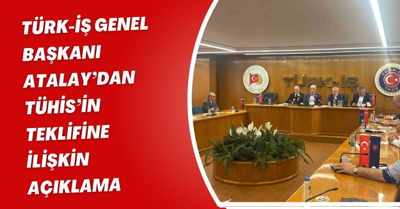 TÜRK-İŞ Genel Başkanı Atalay’dan TÜHİS’in teklifine ilişkin açıklama