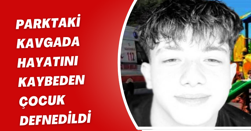 Parktaki kavgada hayatını kaybeden çocuk defnedildi