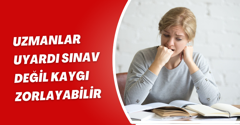 Uzmanlar uyardı: Sınav değil, kaygı zorlayabilir
