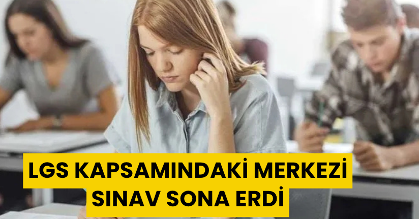LGS kapsamındaki merkezi sınav sona erdi